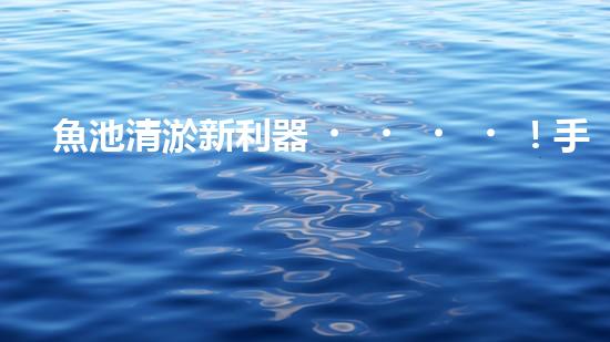 魚池清淤新利器！手工設(shè)備廠家揭秘，讓你輕松解決魚池難題？